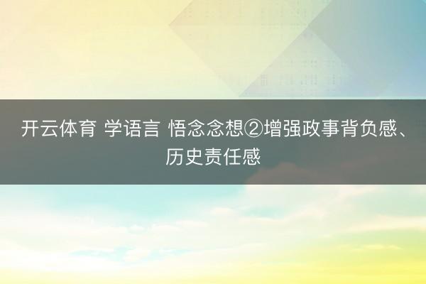开云体育 学语言 悟念念想②增强政事背负感、历史责任感