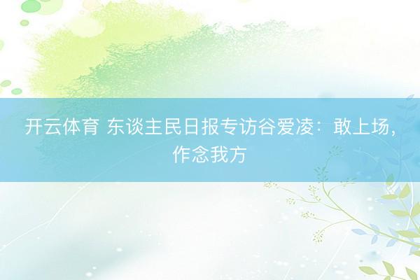 开云体育 东谈主民日报专访谷爱凌：敢上场，作念我方