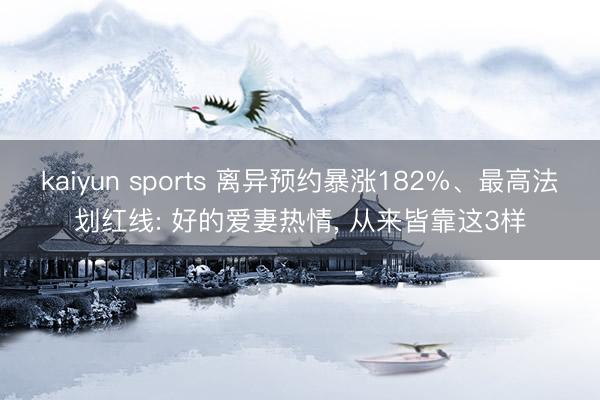 kaiyun sports 离异预约暴涨182%、最高法划红线: 好的爱妻热情, 从来皆靠这3样