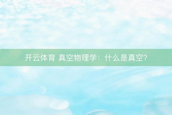 开云体育 真空物理学：什么是真空？