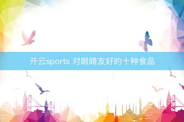 开云sports 对眼晴友好的十种食品