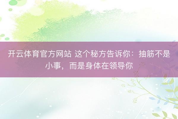 开云体育官方网站 这个秘方告诉你：抽筋不是小事，而是身体在领导你