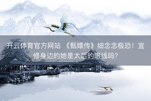 开云体育官方网站 《甄嬛传》细念念极恐！宜修身边的她是太后的眼线吗？