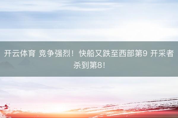 开云体育 竞争强烈！快船又跌至西部第9 开采者杀到第8！
