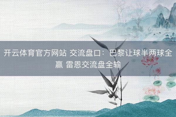 开云体育官方网站 交流盘口：巴黎让球半两球全赢 雷恩交流盘全输