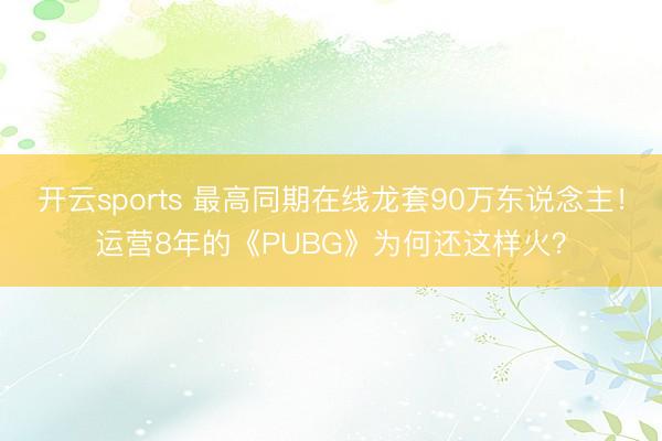 开云sports 最高同期在线龙套90万东说念主！运营8年的《PUBG》为何还这样火？