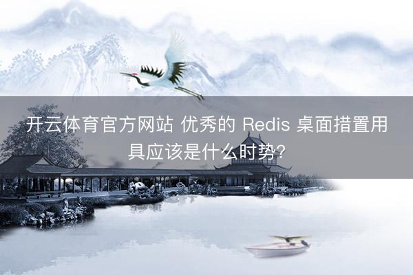 开云体育官方网站 优秀的 Redis 桌面措置用具应该是什么时势?
