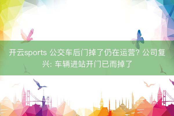 开云sports 公交车后门掉了仍在运营? 公司复兴: 车辆进站开门已而掉了