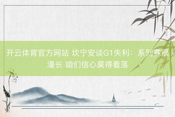 开云体育官方网站 坎宁安谈G1失利：系列赛很漫长 咱们信心莫得着落